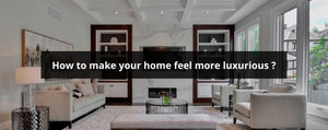 how to make your home feel more luxurious