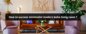 How to success minimalist modern boho living room ?