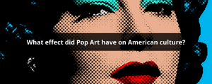 what effect did pop art have on american culture